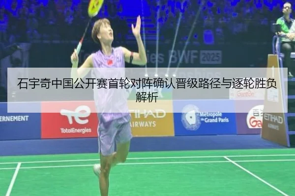 石宇奇中国公开赛首轮对阵确认晋级路径与逐轮胜负解析